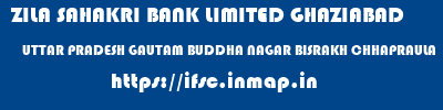 ZILA SAHAKRI BANK LIMITED GHAZIABAD  UTTAR PRADESH GAUTAM BUDDHA NAGAR BISRAKH CHHAPRAULA  ifsc code